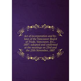 

Книга Act of incorporation and by-laws of the Vancouver Board of Trade, Vancouver