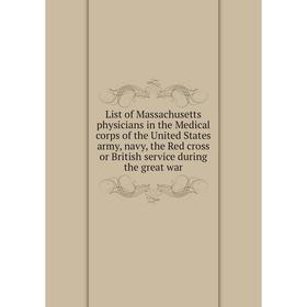 

Книга List of Massachusetts physicians in the Medical corps of the United States army, navy, the Red cross or British service during the great war