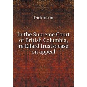 

Книга In the Supreme Court of British Columbia, re Ellard trusts: case on appeal