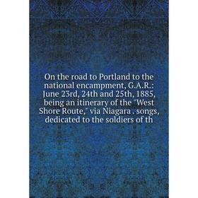 

Книга On the road to Portland to the national encampment, GAR: June 23rd, 24th and 25th, 1885, being an itinerary of the West Shore Route, via Niagara