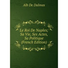 

Книга Le Roi De Naples Sa Vie, Ses Actes, Sa Politique
