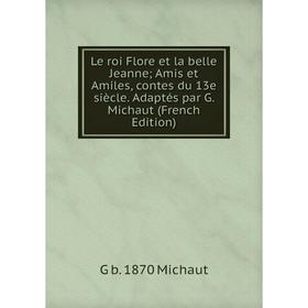 

Книга Le roi Flore et la belle Jeanne Amis et Amiles, contes du 13e siècle Adaptés par G Michaut