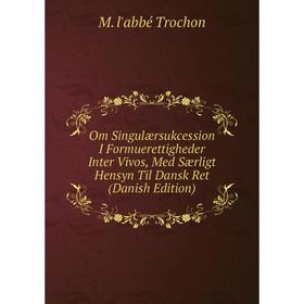 

Книга Om Singulærsukcession I Formuerettigheder Inter Vivos, Med Særligt Hensyn Til Dansk Ret (Danish Edition)
