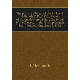 

Книга The primary address of the Rt. Rev. I. Hellmuth, D.D., D.C.L., Bishop of Huron