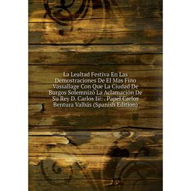 

Книга La Lealtad Festiva En Las Demostraciones De El Mas Fino Vassallage Con Que La Ciudad De Burgos Solemnizó La Aclamación De Su Rey D. Carlos Iii:.