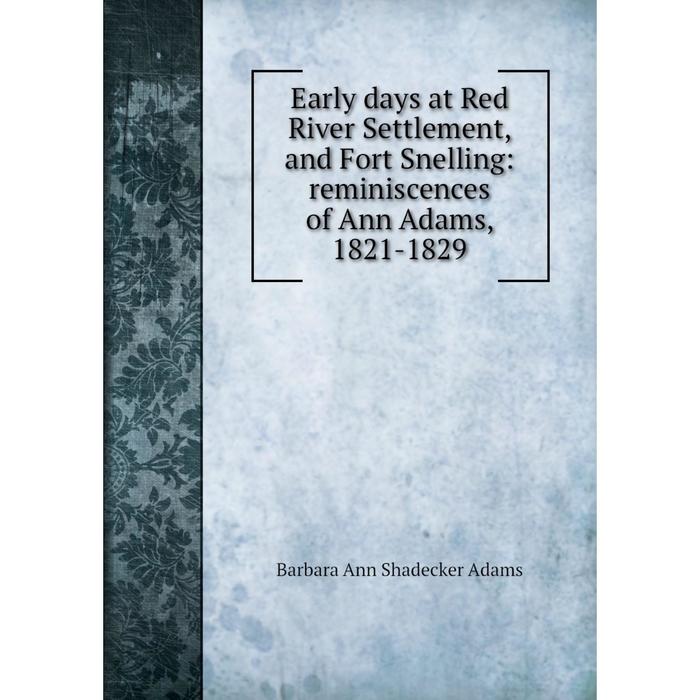 фото Книга early days at red river settlement, and fort snelling: reminiscences of ann adams, 1821-1829 nobel press