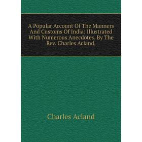 

Книга A Popular Account Of The Manners And Customs Of India: Illustrated With Numerous Anecdotes. By The Rev. Charles Acland