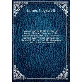 

Книга Sermon On The Death Of The Rev. Samuel Moseley, Preached At His Interment, July 28th, 1791: Now Re-printed, With A Brief Introductory Sketch Of
