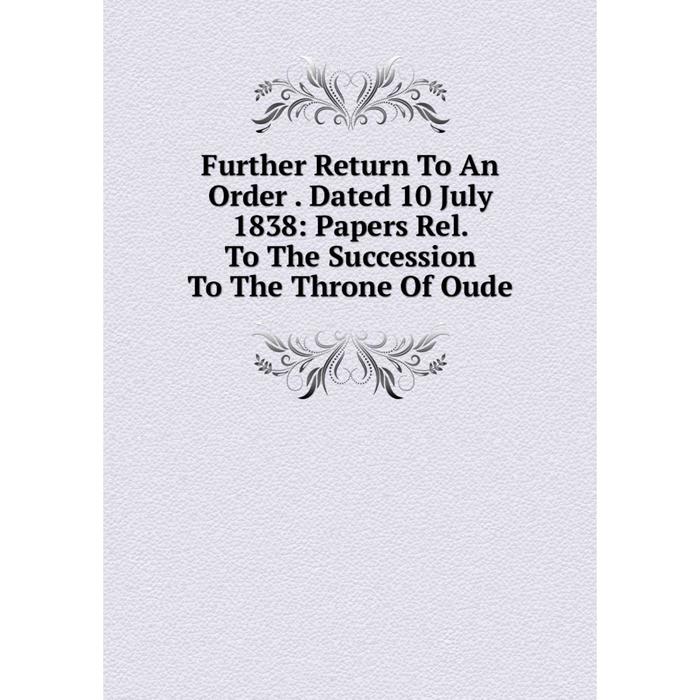 фото Книга further return to an order. dated 10 july 1838: papers rel. to the succession to the throne of oude nobel press