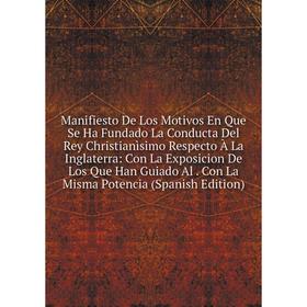 

Книга Manifiesto De Los Motivos En Que Se Ha Fundado La Conducta Del Rey Christianìsimo Respecto À La Inglaterra: Con La Exposicion De Los Que Han Gui
