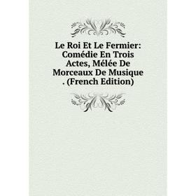 

Книга Le Roi Et Le Fermier: Comédie En Trois Actes, Mélée De Morceaux De Musique