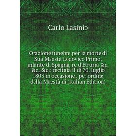 

Книга Orazione funebre per la morte di Sua Maestà Lodovico Primo, infante di Spagna, re d'Etruria: recitata il dì 30 luglio 1803 in occasione
