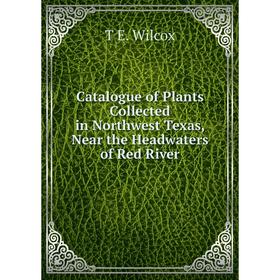 

Книга Catalogue of Plants Collected in Northwest Texas, Near the Headwaters of Red River