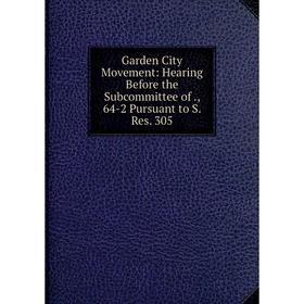 

Книга Garden City Movement: Hearing Before the Subcommittee of., 64-2 Pursuant to S. Res. 305