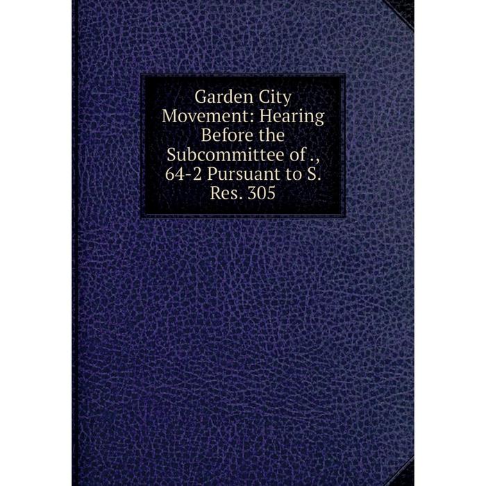 фото Книга garden city movement: hearing before the subcommittee of., 64-2 pursuant to s. res. 305 nobel press