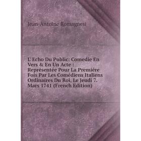 

Книга L' Echo Du Public: Comedie En Vers En Un Acte: Représentée Pour La Premiére Fois Par Les Comédiens Italiens Ordinaires Du Roi, Le Jeudi 7. Mar