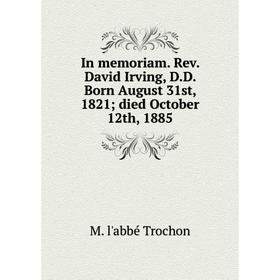 

Книга In memoriam. Rev. David Irving, D.D. Born August 31st, 1821 died October 12th, 1885