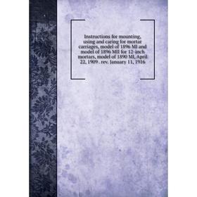 

Книга Instructions for mounting, using and caring for mortar carriages, model of 1896 MI and model of 1896 MII for 12-inch mortars, model of 1890 MI