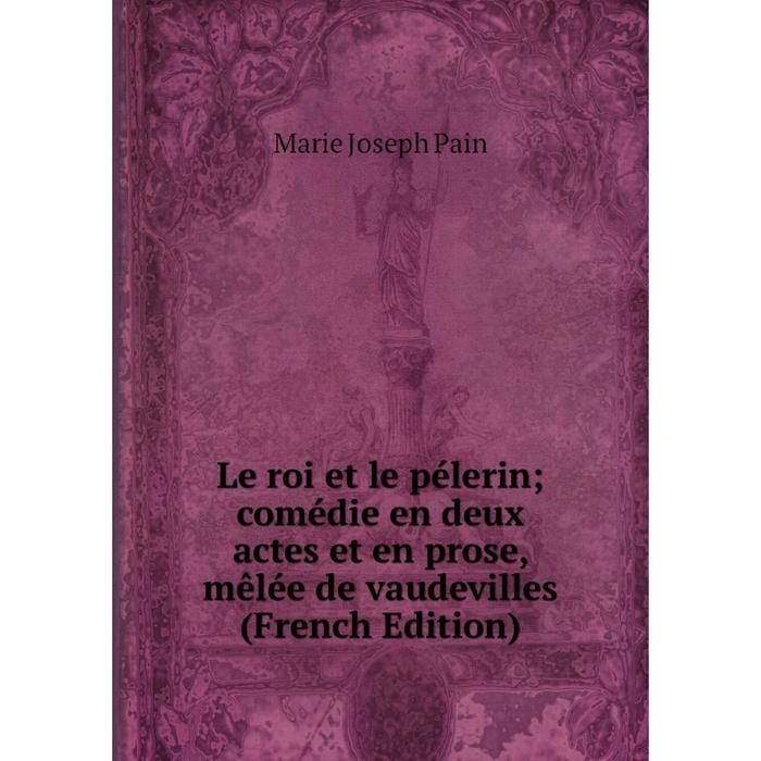 фото Книга le roi et le pélerin comédie en deux actes et en prose, mêlée de vaudevilles nobel press