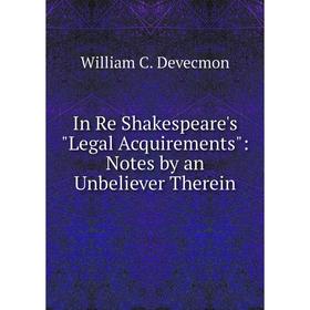 

Книга In Re Shakespeare's Legal Acquirements: Notes by an Unbeliever Therein