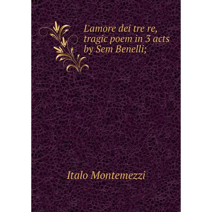 фото Книга l'amore dei tre re, tragic poem in 3 acts by sem benelli nobel press