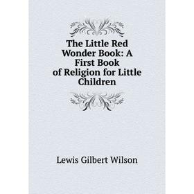 

Книга The Little Red Wonder Book: A First Book of Religion for Little Children