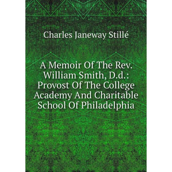 фото Книга a memoir of the rev. william smith, d.d.: provost of the college academy and charitable school of philadelphia nobel press