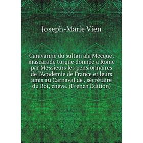 

Книга Caravanne du sultan ala Mecque mascarade turque donnée a Rome par Messieurs les pensionnaires de l'Academie de France et leurs amis au Carnaval