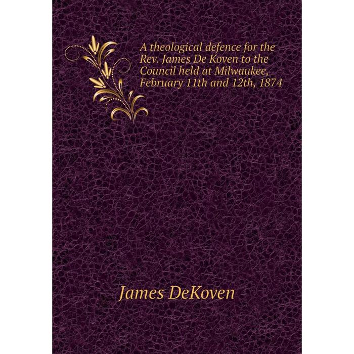 фото Книга a theological defence for the rev. james de koven to the council held at milwaukee, february 11th and 12th, 1874 nobel press