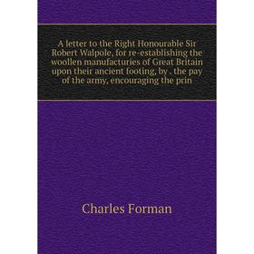 

Книга A letter to the Right Honourable Sir Robert Walpole, for re-establishing the woollen manufacturies of Great Britain upon their ancient footing,