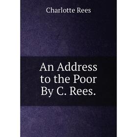 

Книга An Address to the Poor By C. Rees.