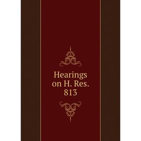 

Книга Hearings on H. Res. 813