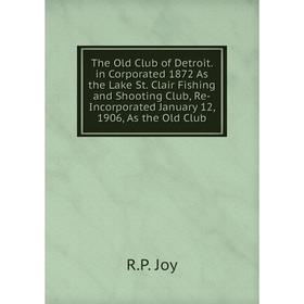 

Книга The Old Club of Detroit. in Corporated 1872 As the Lake St. Clair Fishing and Shooting Club, Re-Incorporated January 12, 1906, As the Old Club