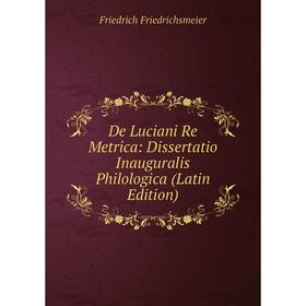 

Книга De Luciani Re Metrica: Dissertatio Inauguralis Philologica (Latin Edition)