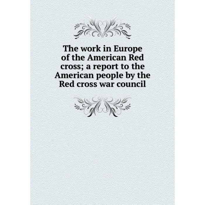 фото Книга the work in europe of the american red cross a report to the american people by the red cross war council nobel press