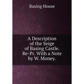 

Книга A Description of the Seige of Basing Castle. Re-Pr. With a Note by W. Money.