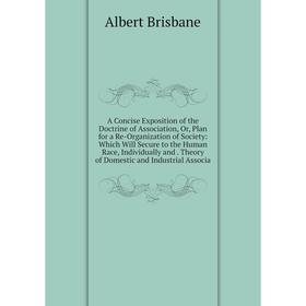 

Книга A Concise Exposition of the Doctrine of Association, Or, Plan for a Re-Organization of Society