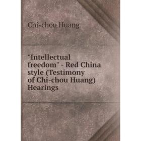 

Книга Intellectual freedom - Red China style (Testimony of Chi-chou Huang) Hearings