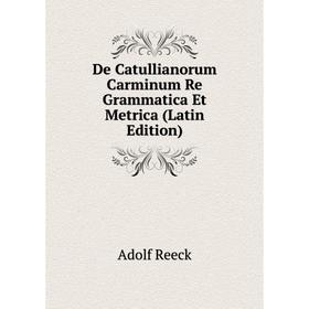 

Книга De Catullianorum Carminum Re Grammatica Et Metrica (Latin Edition)