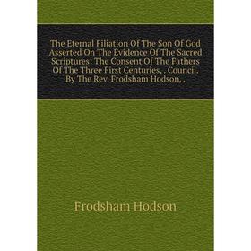 

Книга The Eternal Filiation Of The Son Of God Asserted On The Evidence Of The Sacred Scriptures