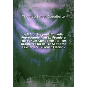 

Книга Le Trésor Supposé: Comédie, Représentée Pour La Premiere Fois Par Les Comédiens Italiens Ordinaires Du Roi, Le Septieme Février 1720
