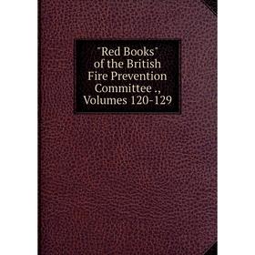 

Книга Red Books of the British Fire Prevention Committee., Volumes 120-129