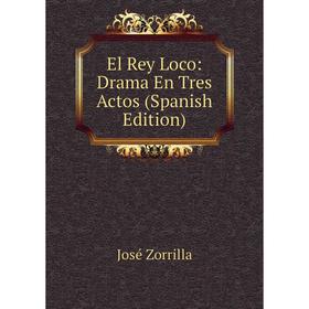 

Книга El Rey Loco: Drama En Tres Actos (Spanish Edition)