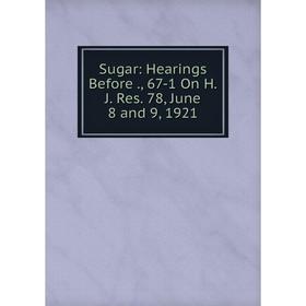 

Книга Sugar: Hearings Before., 67-1 On H.J. Res. 78, June 8 and 9, 1921