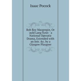 

Книга Rob Roy Macgregor, Or 'auld Lang Syne: ' a National Operatic Drama, Extended with an Intr. c. by a Glasgow Playgoer