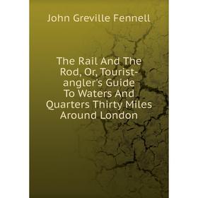 

Книга The Rail And The Rod, Or, Tourist-angler's Guide To Waters And Quarters Thirty Miles Around London