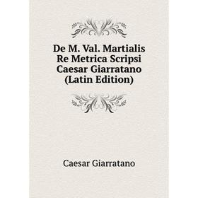 

Книга De M. Val. Martialis Re Metrica Scripsi Caesar Giarratano (Latin Edition)