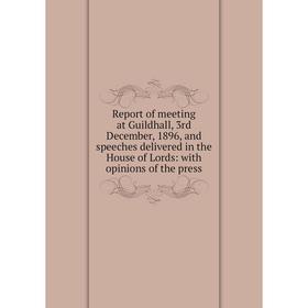 

Книга Report of meeting at Guildhall, 3rd December, 1896, and speeches delivered in the House of Lords: with opinions of the press