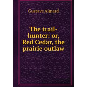 

Книга The trail-hunter: or, Red Cedar, the prairie outlaw