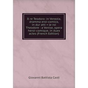 

Книга Il re Teodoro: in Venezia, dramma eroi-comico, in dur atti = le roi Theodore: a Venise, opera heroi-comique, in duex actes (French Edition)